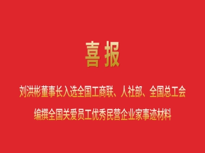喜報丨劉洪彬董事長入選全國工商聯、人社部、全國總工會編撰全國關愛員工優(yōu)秀民營企業(yè)家事跡材料